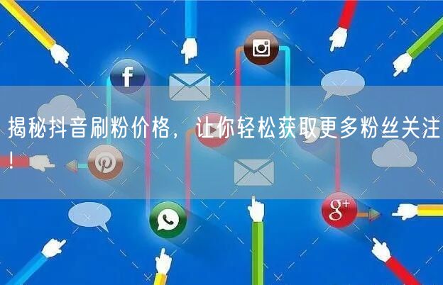 揭秘抖音刷粉价格，让你轻松获取更多粉丝关注！