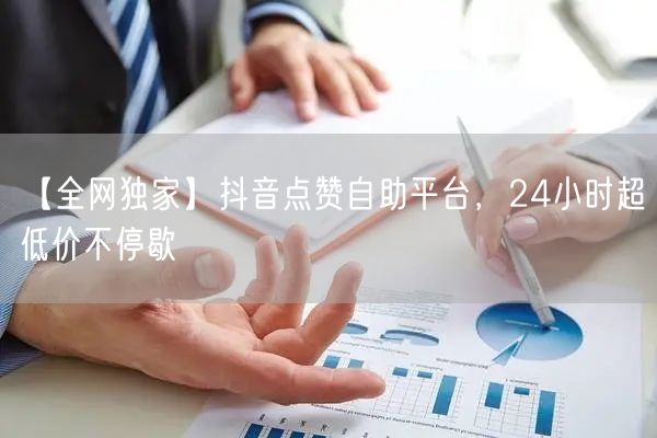 【全网独家】抖音点赞自助平台，24小时超