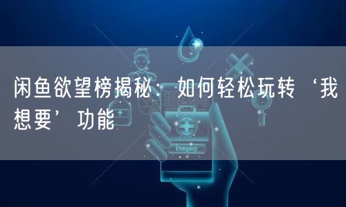 闲鱼欲望榜揭秘：如何轻松玩转‘我想要’功能