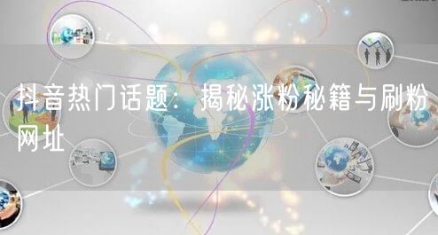 抖音热门话题：揭秘涨粉秘籍与刷粉网址