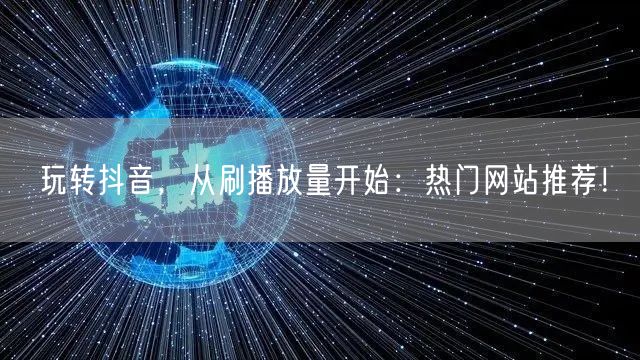 玩转抖音，从刷播放量开始：热门网站推荐！