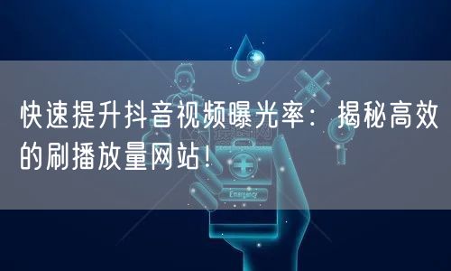 快速提升抖音视频曝光率：揭秘高效的刷播放量网站！