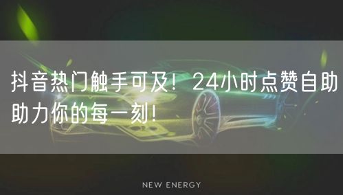 抖音热门触手可及！24小时点赞自助助力你的每一刻！