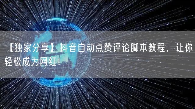 【独家分享】抖音自动点赞评论脚本教程，让你轻松成为网红！