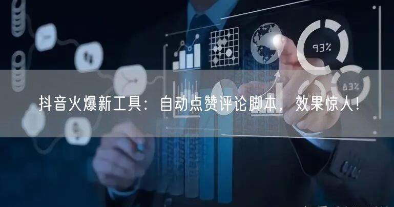 抖音火爆新工具：自动点赞评论脚本，效果惊人！