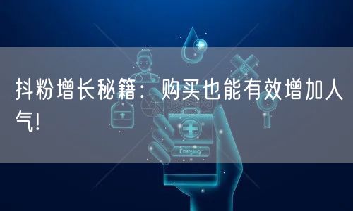 抖粉增长秘籍：购买也能有效增加人气!