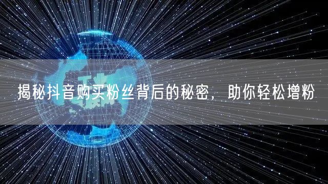 揭秘抖音购买粉丝背后的秘密，助你轻松增粉