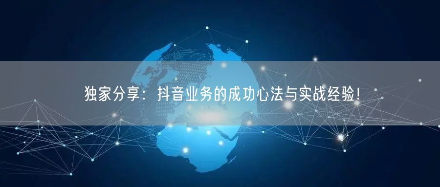 独家分享：抖音业务的成功心法与实战经验！
