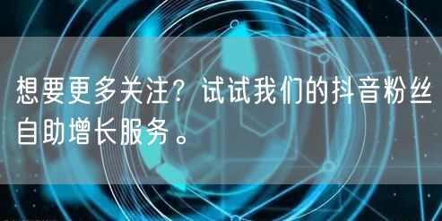 想要更多关注？试试我们的抖音粉丝自助增长
