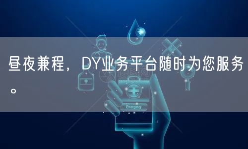 昼夜兼程，DY业务平台随时为您服务。