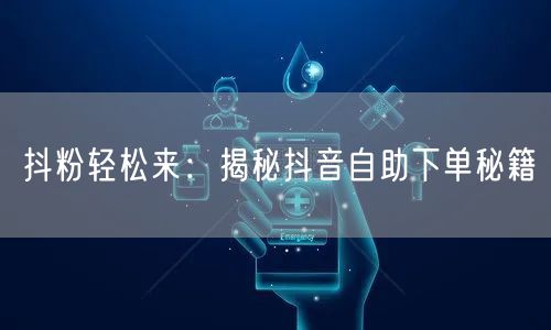 抖粉轻松来：揭秘抖音自助下单秘籍