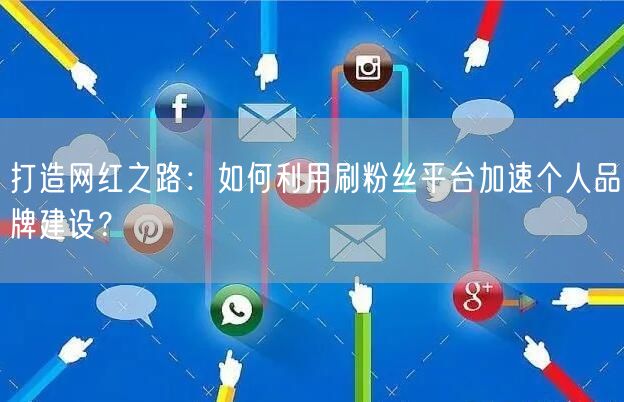 打造网红之路：如何利用刷粉丝平台加速个人