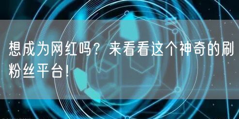 想成为网红吗？来看看这个神奇的刷粉丝平台