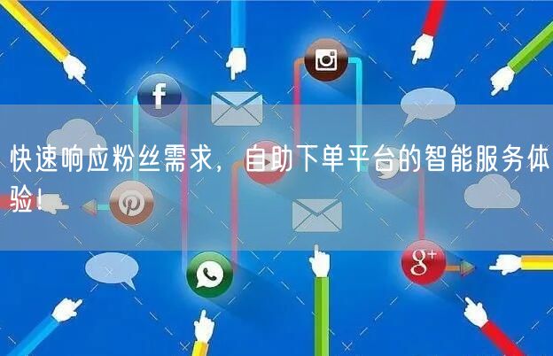 快速响应粉丝需求，自助下单平台的智能服务体验！