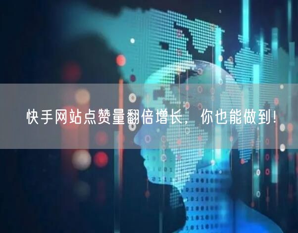 快手网站点赞量翻倍增长，你也能做到！