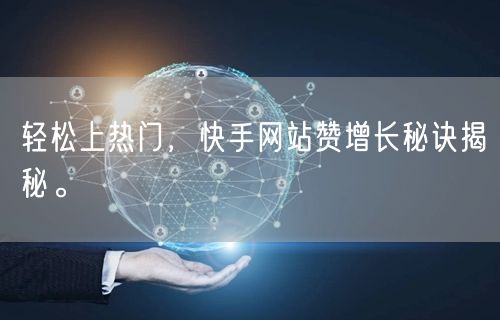 轻松上热门，快手网站赞增长秘诀揭秘。