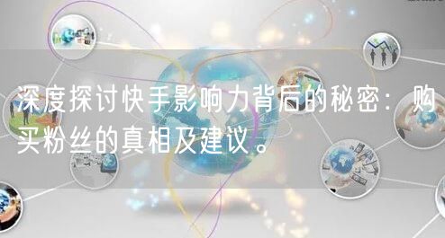 深度探讨快手影响力背后的秘密：购买粉丝的真相及建议。
