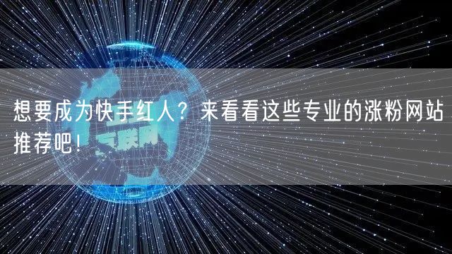 想要成为快手红人？来看看这些专业的涨粉网