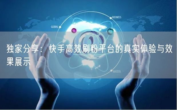 独家分享：快手高效刷粉平台的真实体验与效