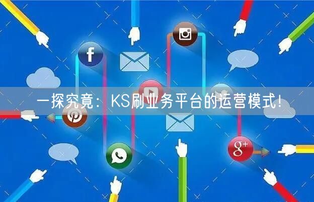 一探究竟：KS刷业务平台的运营模式！